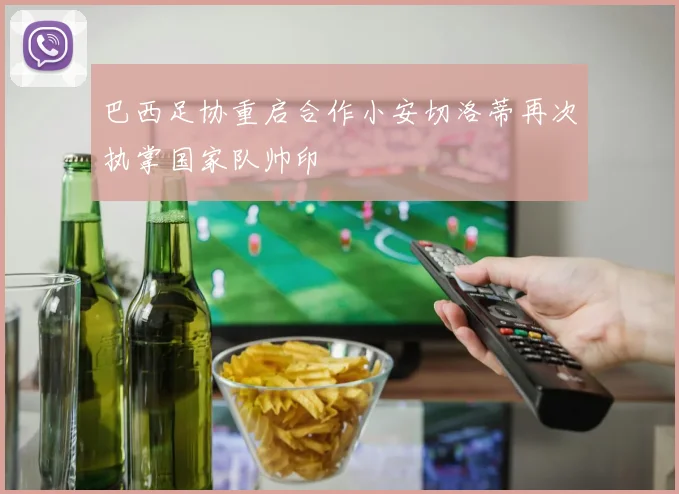 巴西足协重启合作小安切洛蒂再次执掌国家队帅印