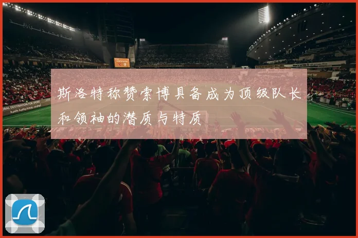 斯洛特称赞索博具备成为顶级队长和领袖的潜质与特质