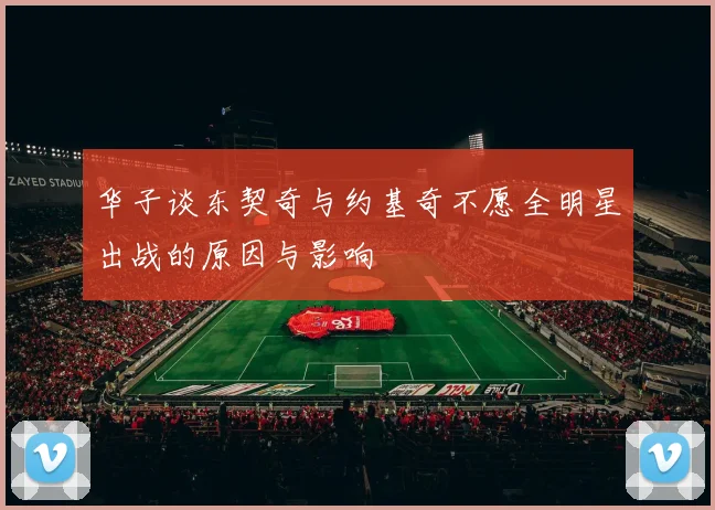 华子谈东契奇与约基奇不愿全明星出战的原因与影响