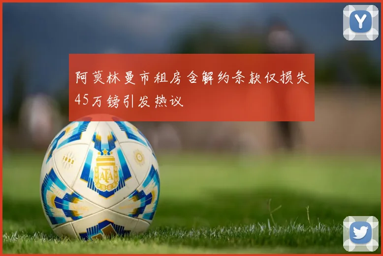 阿莫林曼市租房含解约条款仅损失45万镑引发热议