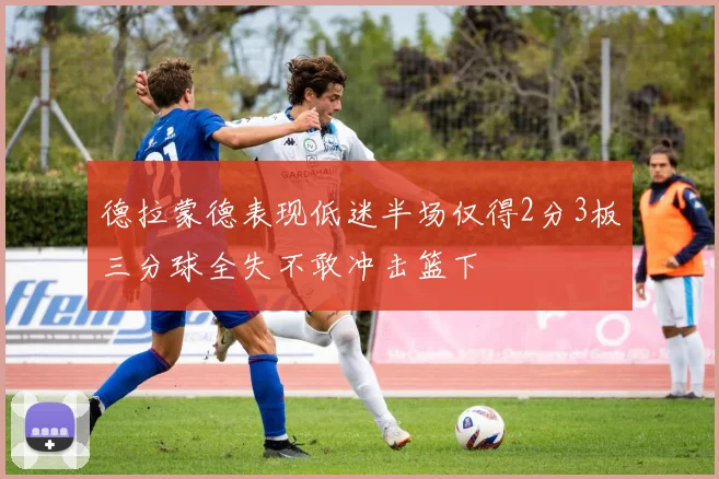 德拉蒙德表现低迷半场仅得2分3板三分球全失不敢冲击篮下