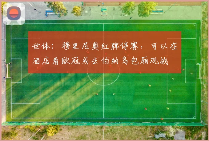世体：穆里尼奥红牌停赛，可以在酒店看欧冠或去伯纳乌包厢观战