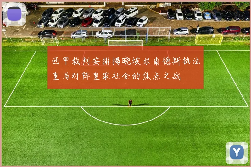 西甲裁判安排揭晓埃尔南德斯执法皇马对阵皇家社会的焦点之战