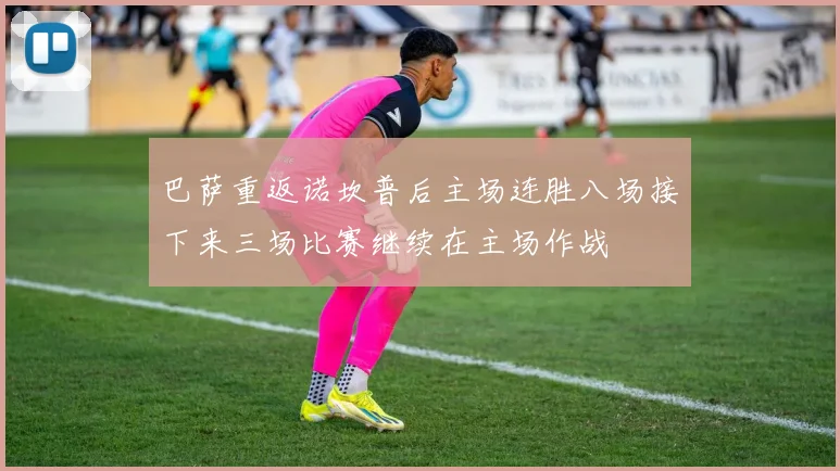 巴萨重返诺坎普后主场连胜八场接下来三场比赛继续在主场作战