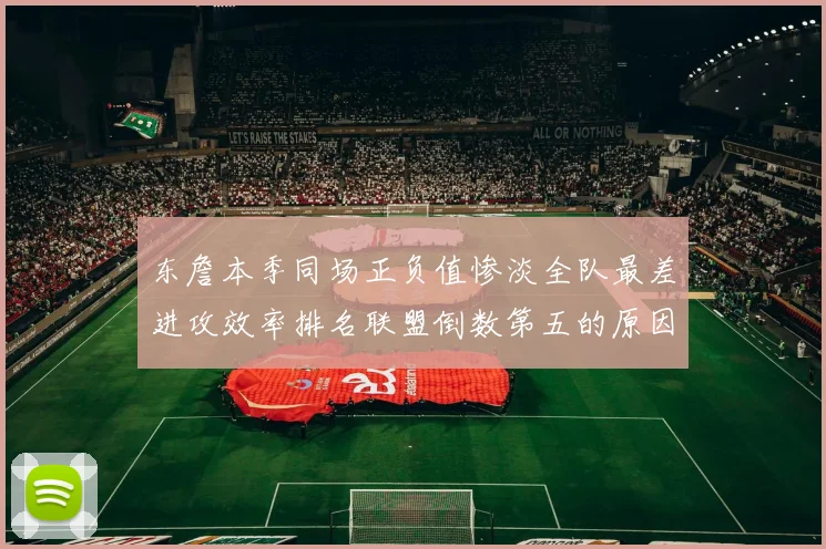 东詹本季同场正负值惨淡全队最差进攻效率排名联盟倒数第五的原因分析