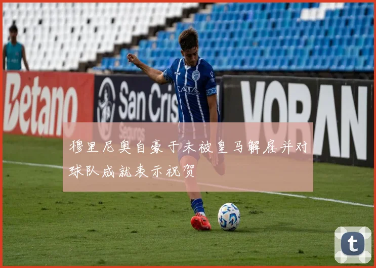 穆里尼奥自豪于未被皇马解雇并对球队成就表示祝贺
