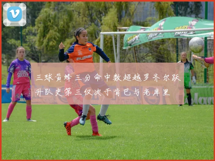 三球黄蜂三分命中数超越罗齐尔跃升队史第三仅次于肯巴与老库里