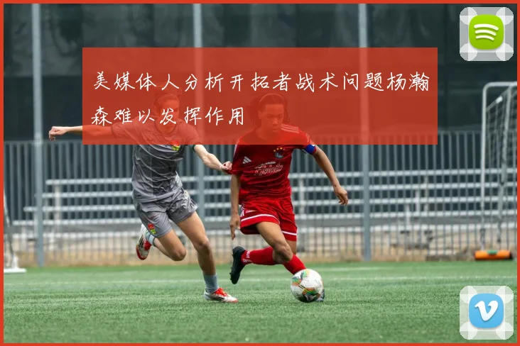 美媒体人分析开拓者战术问题杨瀚森难以发挥作用