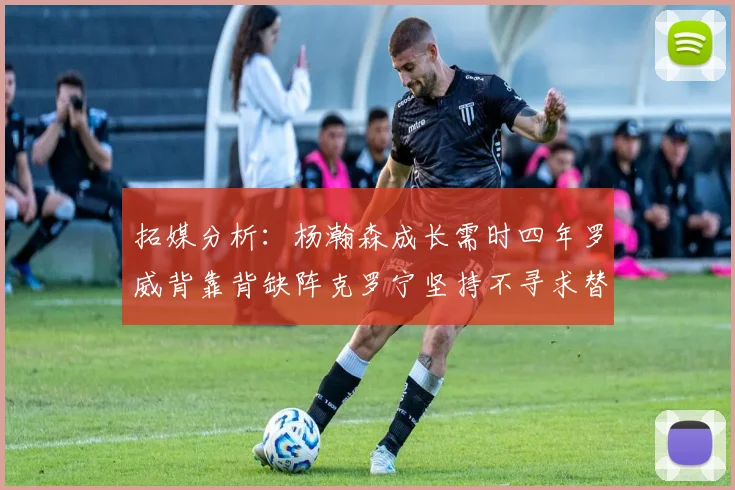 拓媒分析：杨瀚森成长需时四年罗威背靠背缺阵克罗宁坚持不寻求替补中锋
