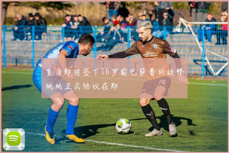 皇马即将签下16岁前巴萨青训边锋纳纳正式协议在即