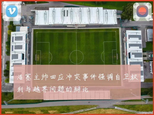 活塞主帅回应冲突事件强调自卫权利与越界问题的辩论