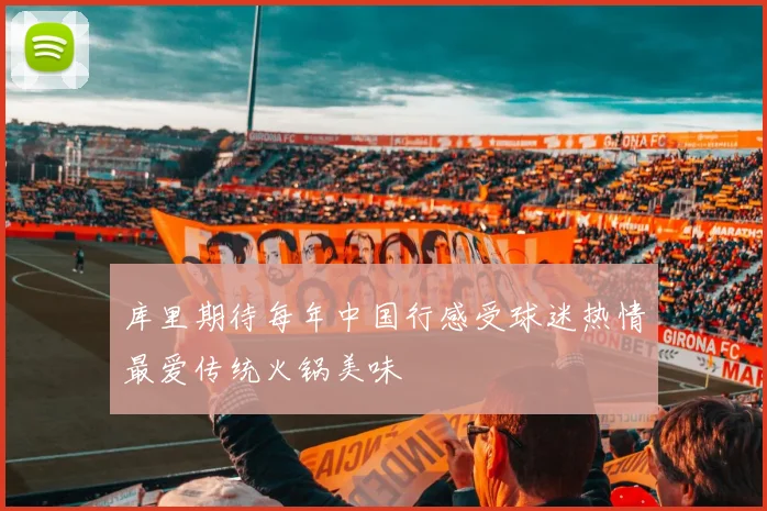 库里期待每年中国行感受球迷热情最爱传统火锅美味