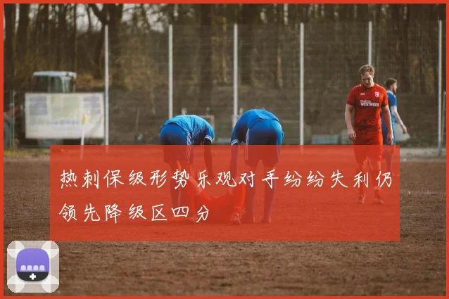 热刺保级形势乐观对手纷纷失利仍领先降级区四分
