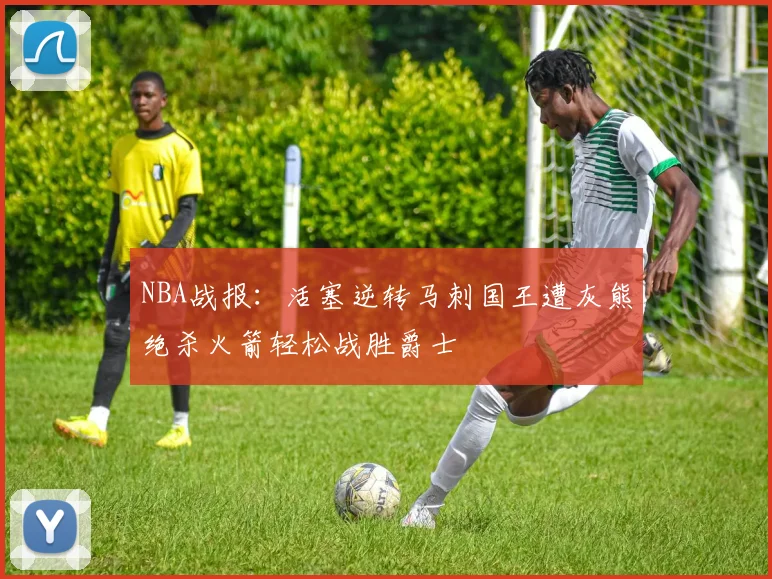 NBA战报：活塞逆转马刺国王遭灰熊绝杀火箭轻松战胜爵士